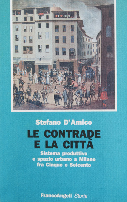 Stefano D'Amico, Le contrade e la città. Sistema produttivo e spazio urbano a Milano fra Cnque e Seicento
