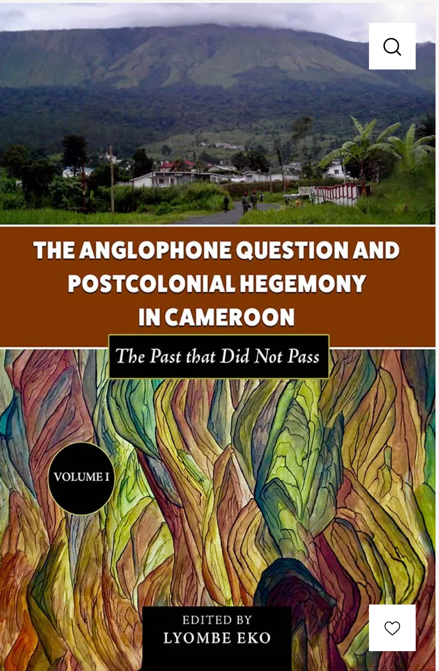 The Anglophone Question & Postcolonial Hegemony in Cameroon: The Past that Did Not Pass