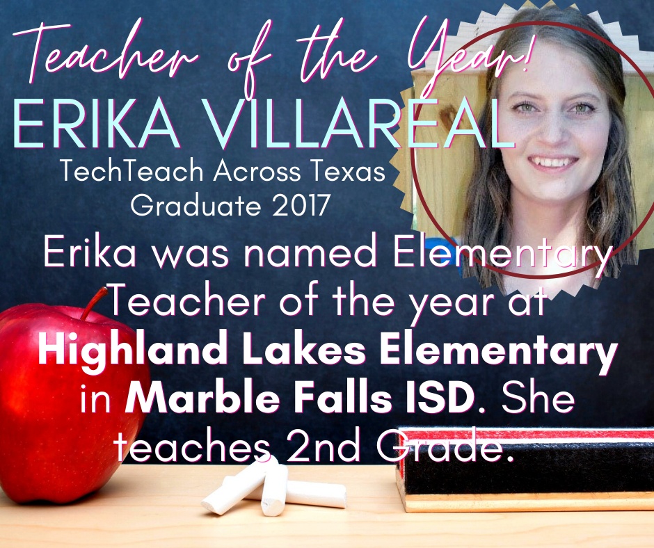 Erika Villareal - TechTeach Across Texas Graduate 2017 was named Elementary Teacher of the year at Highland Lakes Elementary in Marble Falls ISD. She teaches 2nd grade.