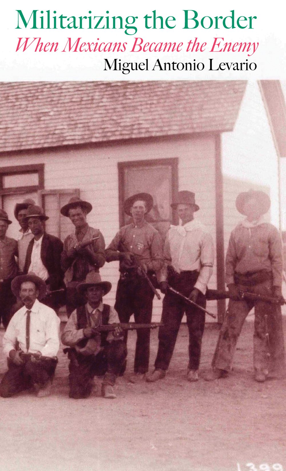 Miguel Levario, Militarizing the Border: When Mexicans Became the Enemy
