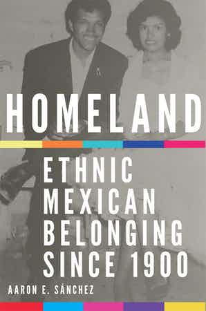 Homeland: Ethnic Mexican Belonging Since 1900