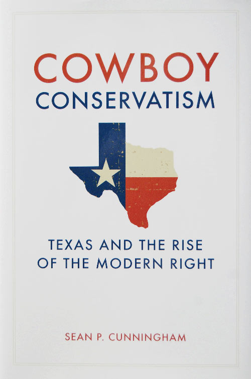 Cowboy Conservatism: Texas and the Rise of the Modern Right by Dr. Sean Cunningham