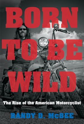 Randy McBee, Born To Be Wild: The Rise of the American Motorcyclist 