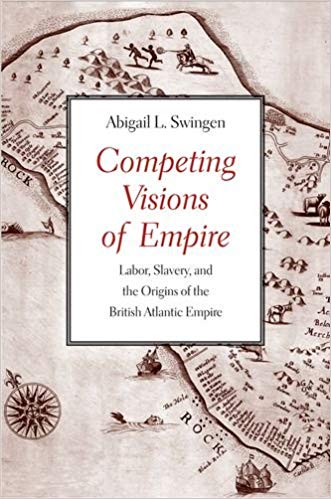 Abigail Swingen, Competing Visions of Empire: Labor, Slavery, and the Origins of the British Atlantic Empire