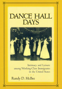 Randy McBee, Dance Hall Days: Intimacy and Leisure Among Working-Class Immigrants in the United States 
