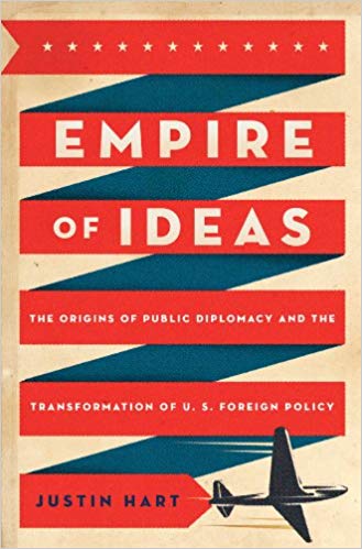 Justin Hart, Empire of Ideas: The Origins of Public Diplomacy and the Transformation of U.S. Foreign Policy