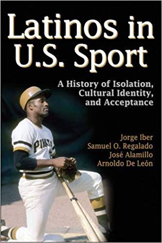 Jorge Iber, Latinos in U.S. Sport: A History of Isolation, Cultural Identity, and Acceptance