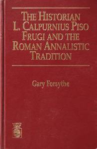 Gary Forsythe, The Historian L. Calpurnius Piso Frugi and the Roman Annalistic Tradition