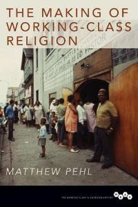 Matthew S. Pehl, The Making of Working-Class Religion