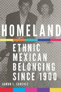 Aaron Sanchez, Homeland: Ethnic Mexican Belonging Since 1900  