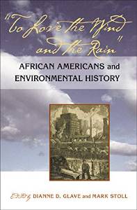 Dianne Glave and Mark Stoll (Editors), To Love the Wind and the Rain: African Americans and Environmental History