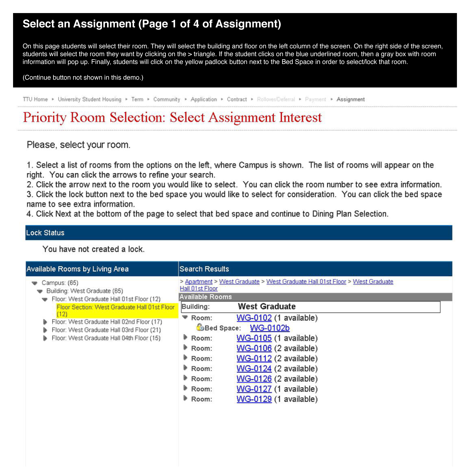 Select an Assignment (Page 1 of 4 of Assignment) On this page students will select their room. They will select the building and floor on the left column of the screen. On the right side of the screen, students will select the room they want by clicking on the > triangle. If the student clicks on the blue underlined room, then a gray box with room information will pop up. Finally, students will click on the yellow padlock button next to the Bed Space in order to select/lock that room.  (Continue button not shown in this demo.)