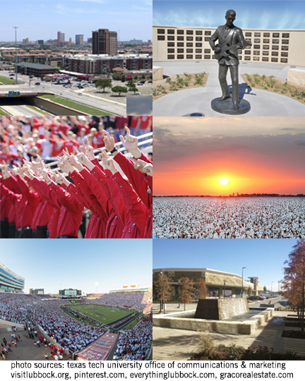 Images first row left: Downtown Lubbock skyline in daytime, image, first row right: Buddy Holly memorial statue in the Depot District, image, second row left: Texas Tech University saddle tramps performing the guns up hand gesture at a Texas Tech football game, image, second row right: Cotton field with the setting sun in the distance, image, last row left: a sold out crowd at a Texas Tech football game, image, last row right: West End shopping center in the fall, photo sources: texas tech university office of communications and marketing, visitlubbock.org, pinterest.com, everythinglubbock.com, gracorealestate.com