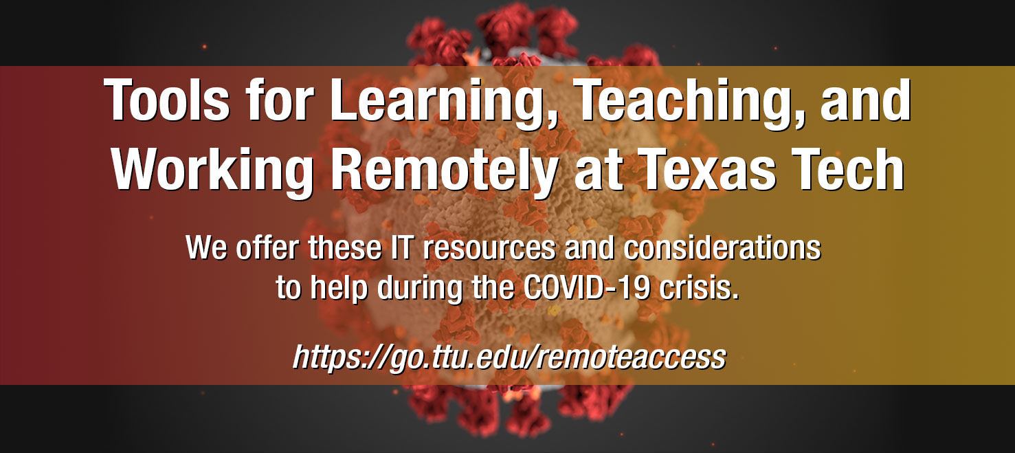 Tools for Learning, Teaching and Working Remotely at Texas Tech. Visit https://go.ttu.edu/remoteaccess