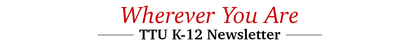 Whereever You Are TTU K-12 Newsletter