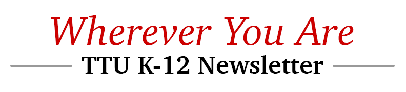 Wherever You Are TTU K-12 Newsletter