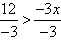 begin fraction twelve over negative three end fraction is greater than begin fraction negative three x over negative three end fraction