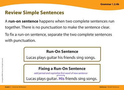 Grammar card titled Review Simple Sentences. A run-on sentence happens when two complete sentences run together. There is no punctuation to make the sentence clear. To fix a run-on sentence, separate the two complete sentences with punctuation. Examples: Run-On Sentence: Lucas plays guitar his friends sing songs. Fixing a Run-On Sentence: Add period and capitalize first word of new sentence: Lucas plays guitar. His friends sing songs.