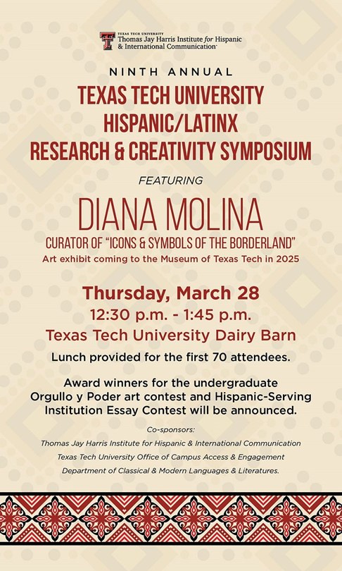9th Annual Texas Tech Hispanic/Latinx Research & Creativity Symposium Keynote Address & Student Awards Luncheon Thursday, March 28 12:30-1:45 p.m.