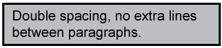 Fonts and Spacing The text should have double spacing with no extra lines between paragraphs.
