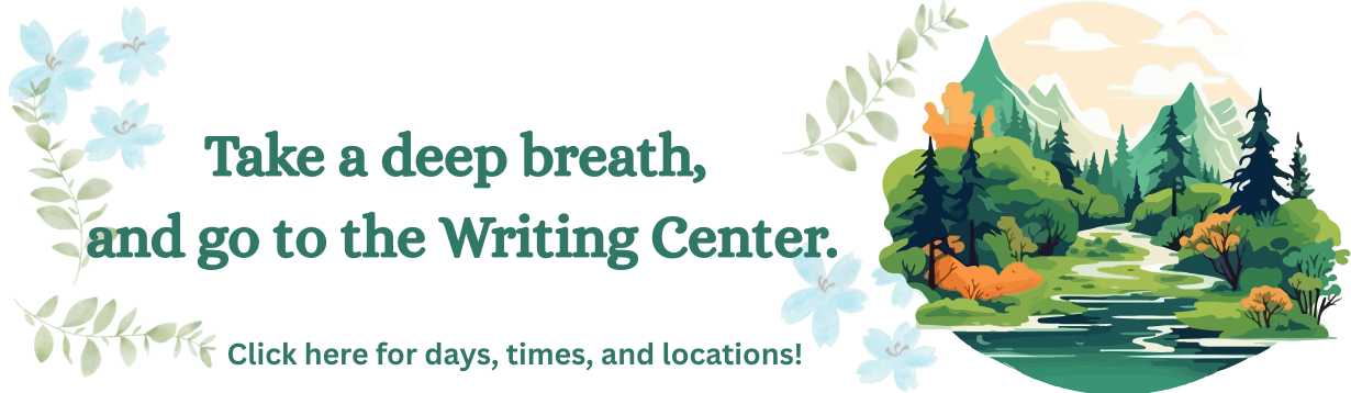 Image: On the right third of the banner is a peaceful forrest scene with a quiet river, distant mountains, and a variety of deciduous and evergreen trees. Faded blue flowers and branches with lots of small leaves are scattered around the rest of the banner. Text: Take a deep breath, and go to the WRiting Center. Click here for days, times, and locations!