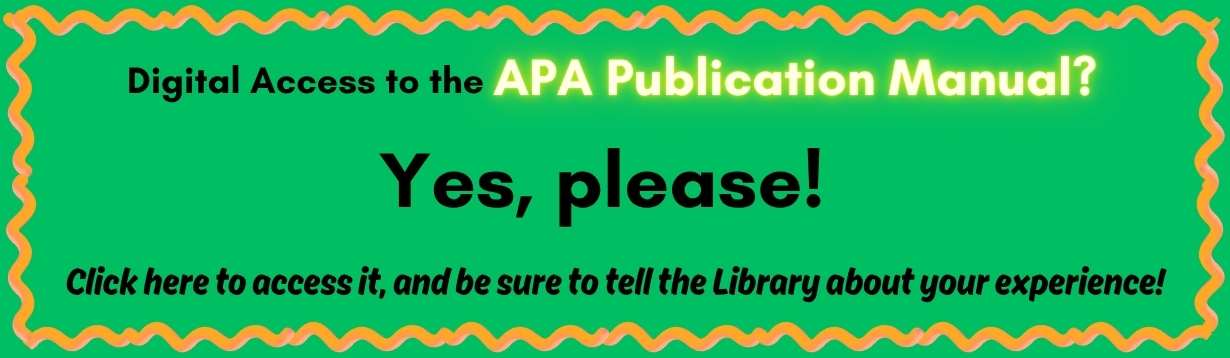 Image: Bright green rectangle with black text. Text: Digial Access to the APA publication manual? Yes, please! Click here to access it, and be sure to tell the library about your experience!