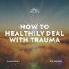 HOW TO HEALTHILY DEAL WITH TRAUMA