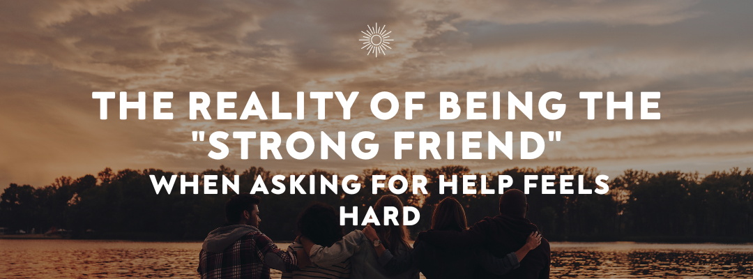 The Reality of Being the "Strong Friend:" When Asking for Help Feels Hard