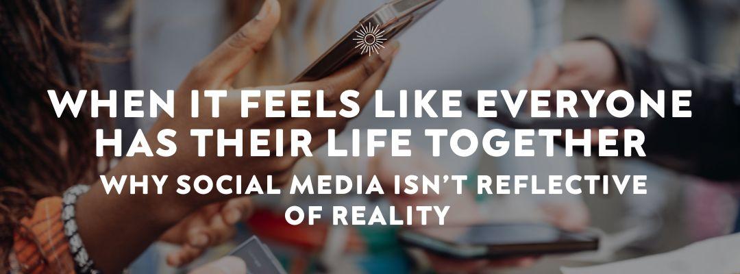 When it Feels Like Everyone Has Their Life Together: Why Social Media Isn’t Reflective of Reality 