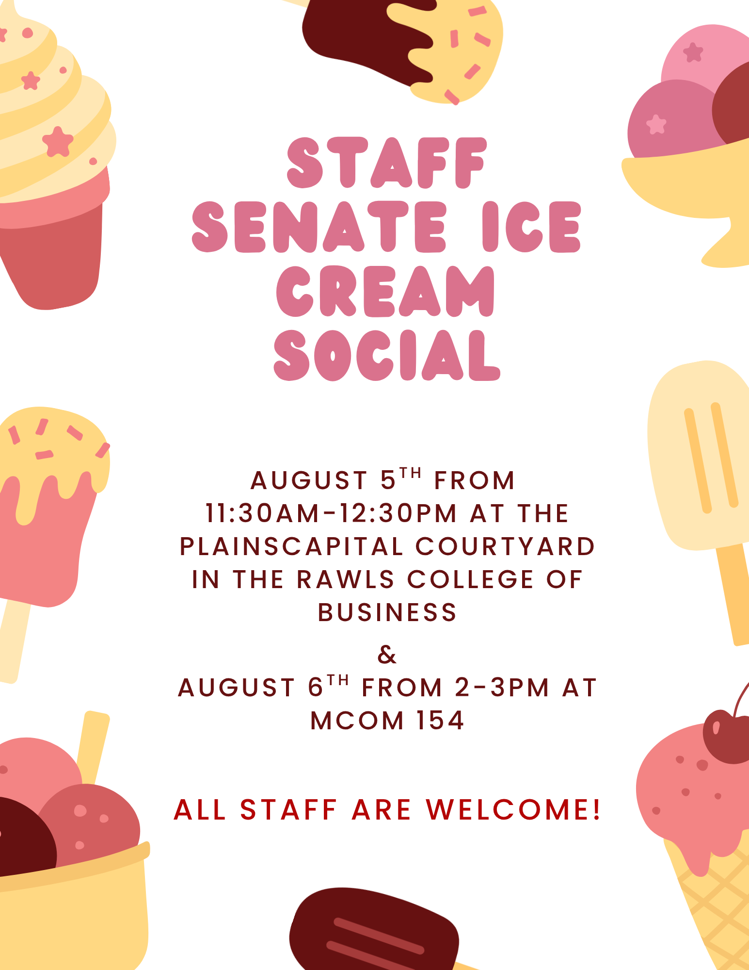 Staff Senate Ice cream Social, August 5th from 11:30AM-12:30PM at the PlainsCapital courtyard in the Rawls College of Business, & August 6th from 2-3PM at MCOM 154, All staff are welcome!