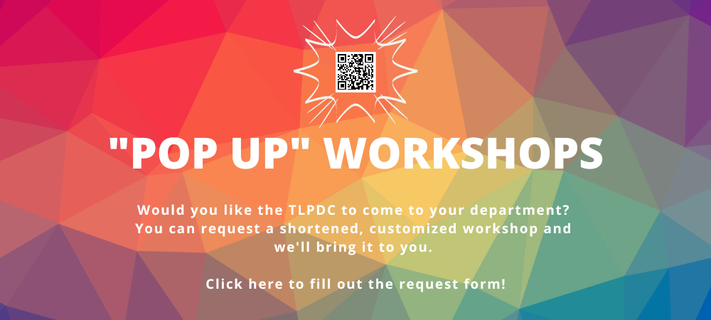 POP UP WORKSHOPS. Would you like the TLPDC to come to your department? You can request a shortened, customized workshop and we'll bring it to you. Click here to fill out the request form!