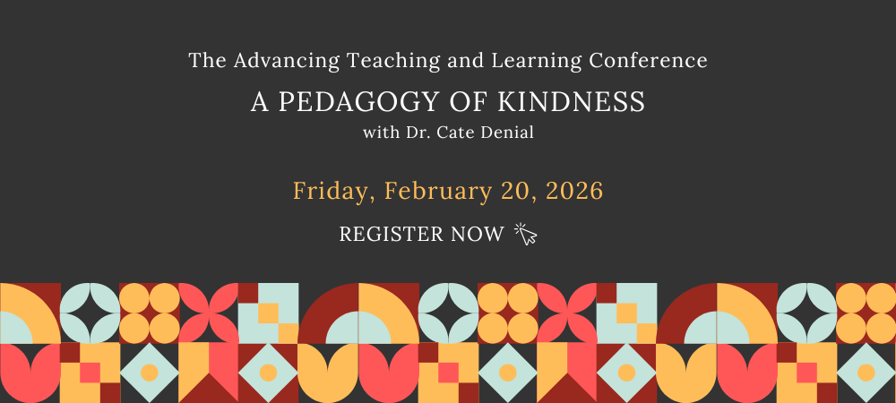 The Advancing Teaching and Learning Conference. A Pedagogy of Kindness with Dr. Cate Denial. Friday, February 20, 2026. Register now.