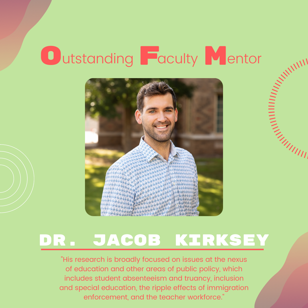 Dr. Jacob Kirksey: "His research is broadly focused on issues at the nexus of education and other areas of public policy, which includes student absenteeism and truancy, inclusion and special education, the ripple effects of immigration enforcement, and the teacher workforce."